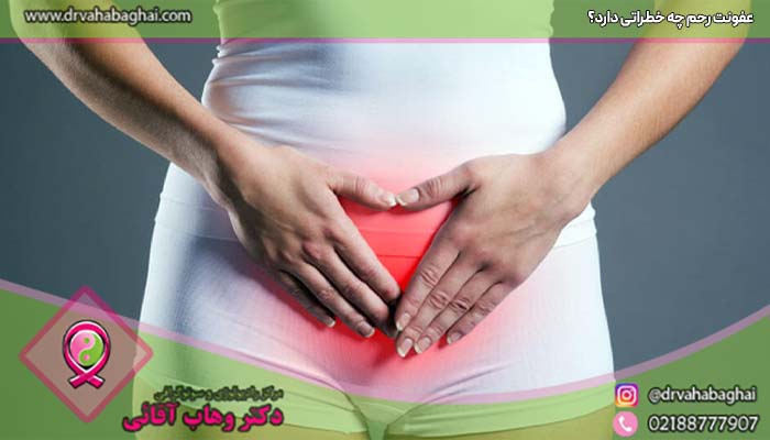 عفونت رحم چه خطراتی دارد؟